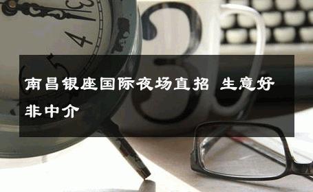 南昌银座国际夜场直招 生意好非中介