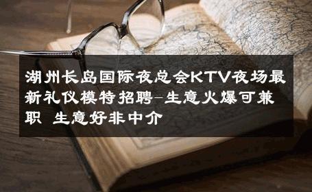 湖州长岛国际夜总会KTV夜场最新礼仪模特招聘-生意火爆可兼职 生意好非中介