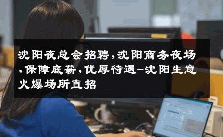 沈阳夜总会招聘,沈阳商务夜场,保障底薪,优厚待遇-沈阳生意火爆场所直招