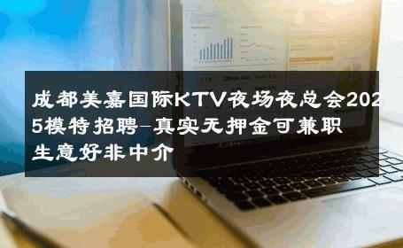 成都美嘉国际KTV夜场夜总会2025模特招聘-真实无押金可兼职 生意好非中介