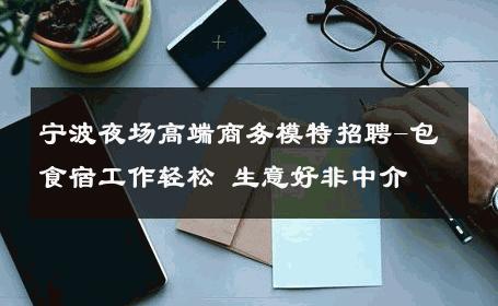宁波夜场高端商务模特招聘-包食宿工作轻松 生意好非中介