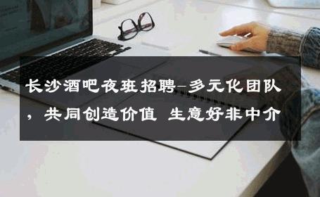 长沙酒吧夜班招聘-多元化团队，共同创造价值 生意好非中介
