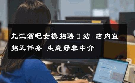 九江酒吧女模招聘日结-店内直招无任务 生意好非中介