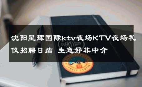 沈阳星辉国际ktv夜场KTV夜场礼仪招聘日结 生意好非中介