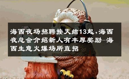 海西夜场招聘按天结13起,海西夜总会介绍新人有丰厚奖励-海西生意火爆场所直招
