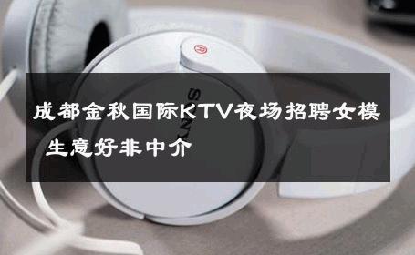 成都金秋国际KTV夜场招聘女模 生意好非中介