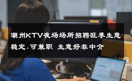 潮州KTV夜场场所招聘旺季生意稳定.可兼职 生意好非中介