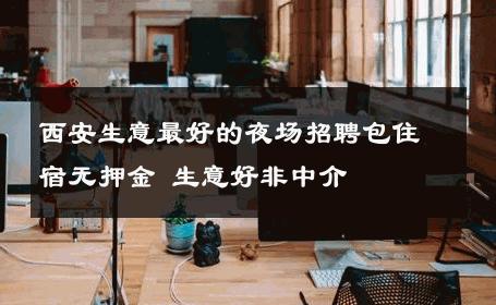 西安生意最好的夜场招聘包住宿无押金 生意好非中介
