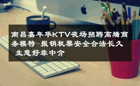 南昌嘉年华KTV夜场招聘高端商务模特-报销机票安全合法长久 生意好非中介