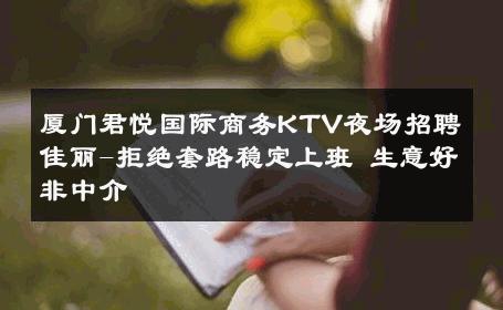 厦门君悦国际商务KTV夜场招聘佳丽-拒绝套路稳定上班 生意好非中介