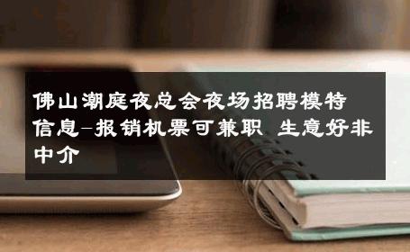 佛山潮庭夜总会夜场招聘模特信息-报销机票可兼职 生意好非中介