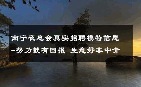 南宁夜总会真实招聘模特信息-努力就有回报 生意好非中介