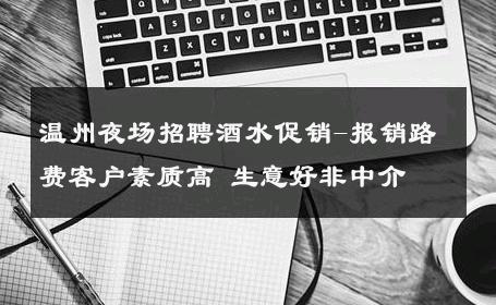 温州夜场招聘酒水促销-报销路费客户素质高 生意好非中介