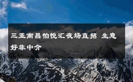 三亚南昌怕悦汇夜场直招 生意好非中介