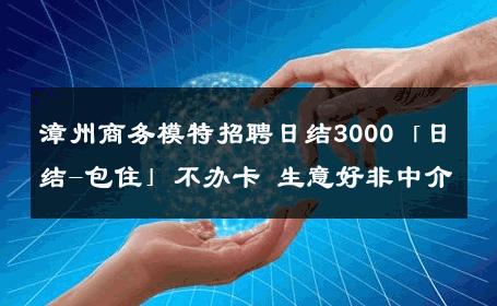 漳州商务模特招聘日结3000「日结-包住」不办卡 生意好非中介