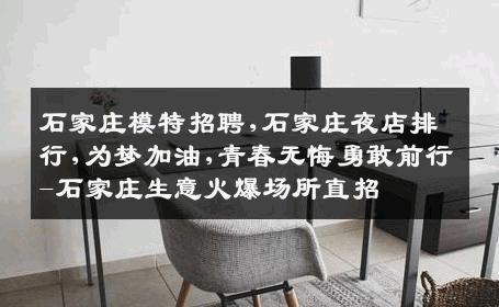 石家庄模特招聘,石家庄夜店排行,为梦加油,青春无悔勇敢前行-石家庄生意火爆场所直招