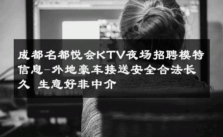 成都名都悦会KTV夜场招聘模特信息-外地豪车接送安全合法长久 生意好非中介