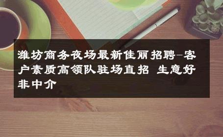 潍坊商务夜场最新佳丽招聘-客户素质高领队驻场直招 生意好非中介
