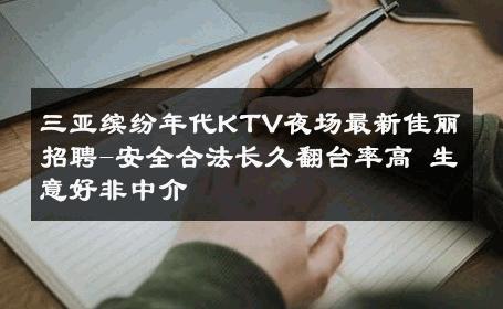 三亚缤纷年代KTV夜场最新佳丽招聘-安全合法长久翻台率高 生意好非中介