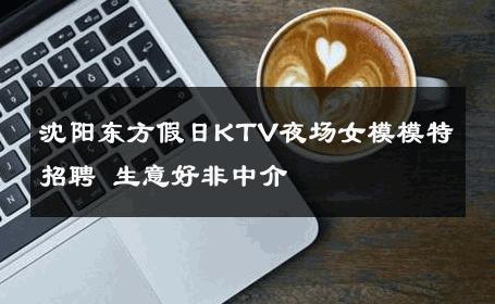 沈阳东方假日KTV夜场女模模特招聘 生意好非中介