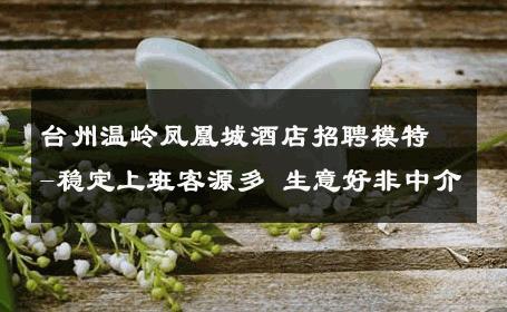 台州温岭凤凰城酒店招聘模特-稳定上班客源多 生意好非中介
