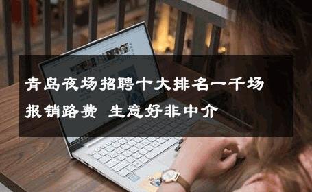 青岛夜场招聘十大排名一千场报销路费 生意好非中介