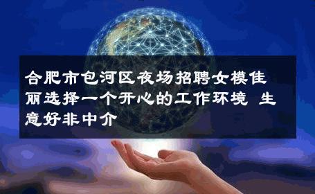 合肥市包河区夜场招聘女模佳丽选择一个开心的工作环境 生意好非中介