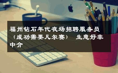 福州钻石年代夜场招聘服务员（成功需要凡尔赛） 生意好非中介