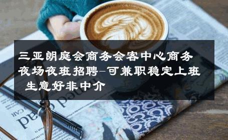 三亚朗庭会商务会客中心商务夜场夜班招聘-可兼职稳定上班 生意好非中介