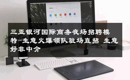 三亚银河国际商务夜场招聘模特-生意火爆领队驻场直招 生意好非中介
