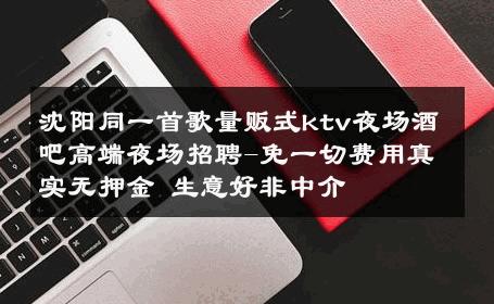 沈阳同一首歌量贩式ktv夜场酒吧高端夜场招聘-免一切费用真实无押金 生意好非中介