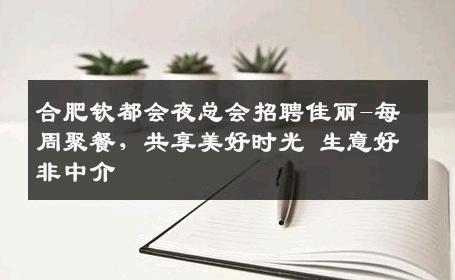 合肥钦都会夜总会招聘佳丽-每周聚餐，共享美好时光 生意好非中介
