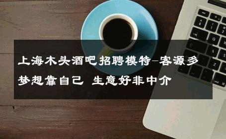 上海木头酒吧招聘模特-客源多梦想靠自己 生意好非中介