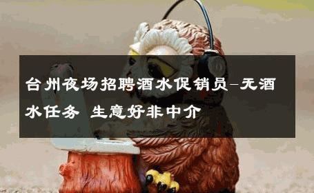台州夜场招聘酒水促销员-无酒水任务 生意好非中介