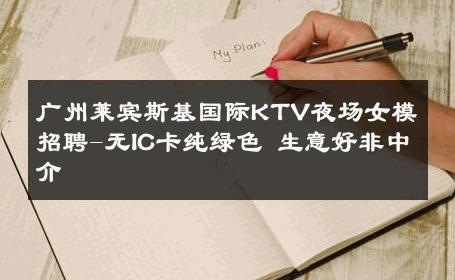 广州莱宾斯基国际KTV夜场女模招聘-无IC卡纯绿色 生意好非中介