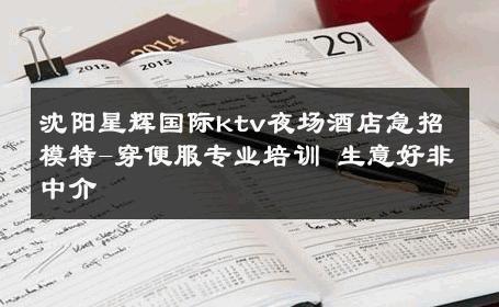 沈阳星辉国际ktv夜场酒店急招模特-穿便服专业培训 生意好非中介