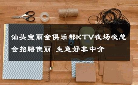 汕头宝丽金俱乐部KTV夜场夜总会招聘佳丽 生意好非中介