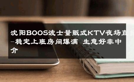 沈阳BOOS波士量贩式KTV夜场直招-稳定上班房间爆满 生意好非中介