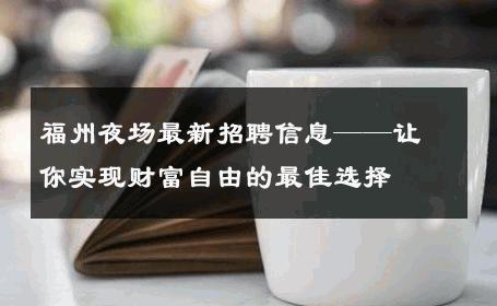 福州夜场最新招聘信息——让你实现财富自由的最佳选择