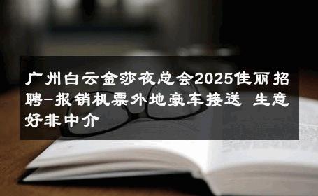 广州白云金莎夜总会2025佳丽招聘-报销机票外地豪车接送 生意好非中介