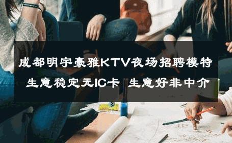 成都明宇豪雅KTV夜场招聘模特-生意稳定无IC卡 生意好非中介