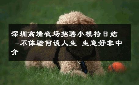 深圳高端夜场招聘小模特日结 -不体验何谈人生 生意好非中介