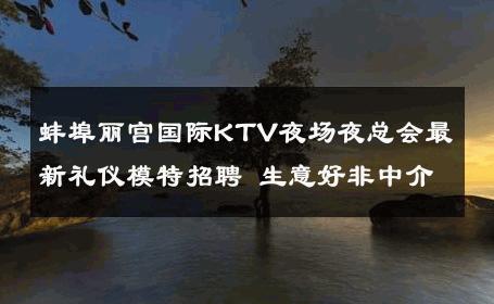 蚌埠丽宫国际KTV夜场夜总会最新礼仪模特招聘 生意好非中介