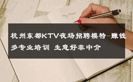 杭州东都KTV夜场招聘模特-赚钱多专业培训 生意好非中介