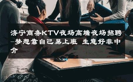 济宁商务KTV夜场高端夜场招聘-梦想靠自己易上班 生意好非中介
