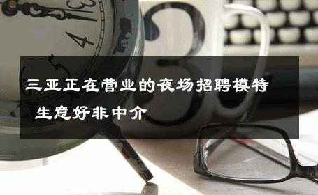 三亚正在营业的夜场招聘模特 生意好非中介
