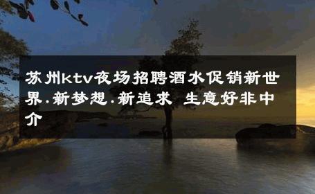 苏州ktv夜场招聘酒水促销新世界.新梦想.新追求 生意好非中介