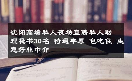 沈阳高端私人夜场直聘私人助理秘书30名 待遇丰厚 包吃住 生意好非中介