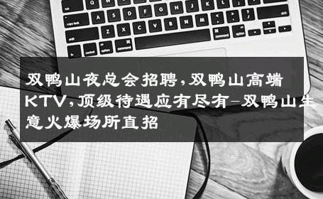 双鸭山夜总会招聘,双鸭山高端KTV,顶级待遇应有尽有-双鸭山生意火爆场所直招