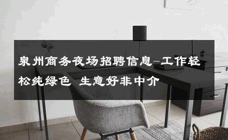 泉州商务夜场招聘信息-工作轻松纯绿色 生意好非中介